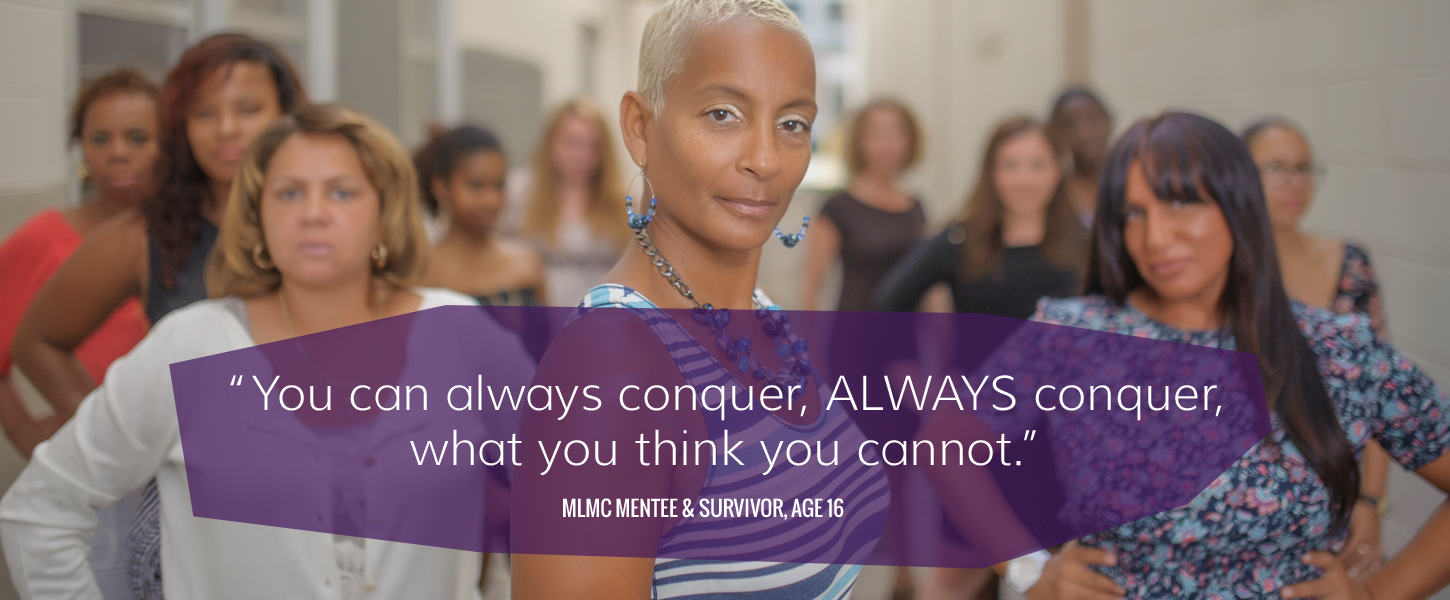 "You can always conquer. Always conquer when you think you cannot." -MLML Mentee and Survivor, age 16