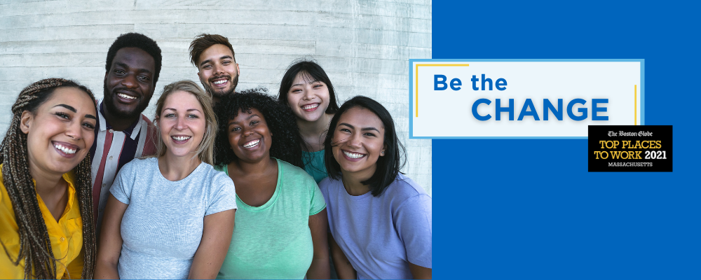 Group of diverse young adults with text Be the Change and Boston Globe Top Places to Work 2021 logo in the top right corner