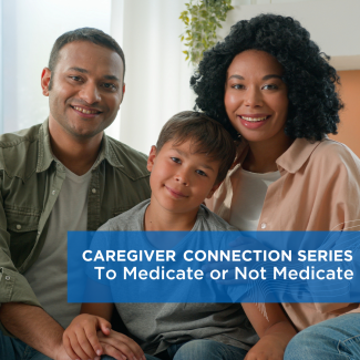 Caregiver Connection Series: To Medicate or Not Medicate