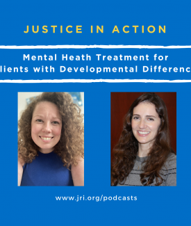 Justice in Action Podcast Mental Heath Treatment for Clients with Developmental Differences
