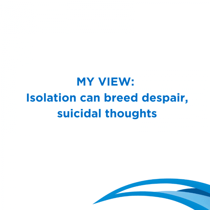 Graphic with text reading “My View: Isolation can breed despair, suicidal thoughts.